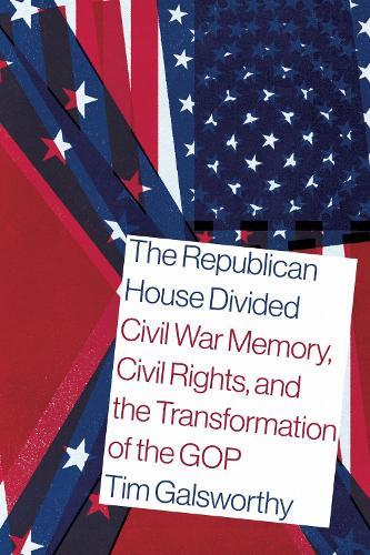 The Republican House Divided: Civil War Memory, Civil Rights, and the Transformation of the GOP