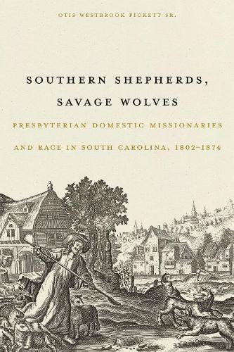Southern Shepherds, Savage Wolves: Presbyterian Domestic Missionaries and Race in South Carolina, 1802-1874