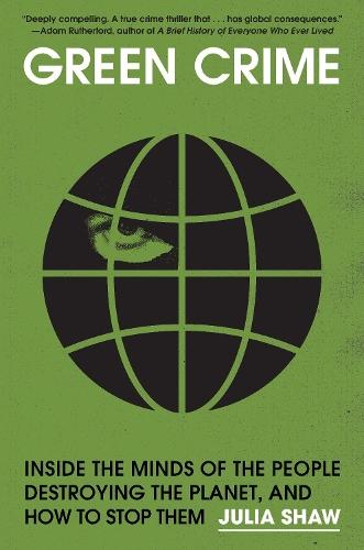 Green Crime: Inside the Minds of the People Destroying the Planet, and How to Stop Them