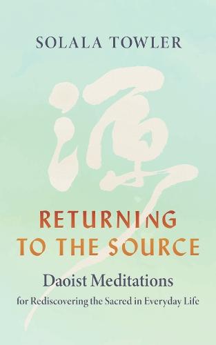 Returning to the Source: Daoist Meditations for Rediscovering the Sacred in Everyday Life