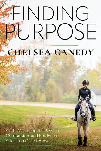 Finding Purpose: A Life Managing the Passion, Compulsion, and Borderline Addiction Called “Horses”