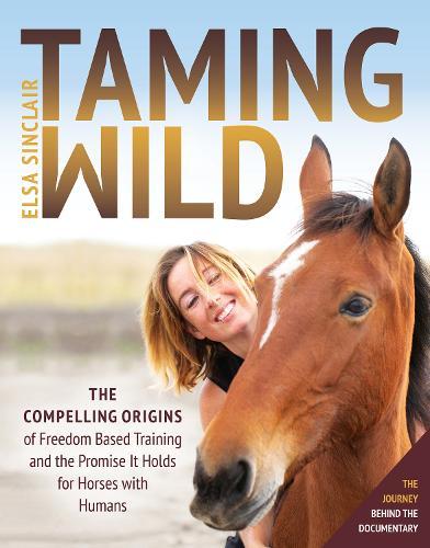 Taming Wild: The Compelling Origins of Freedom Based Training and the Promise It Holds for Horses with Humans