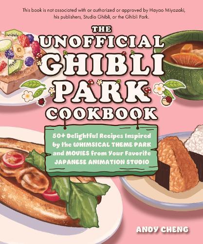 The Unofficial Ghibli Park Cookbook: 50+ Delightful Recipes Inspired by the Whimsical Theme Park and Movies from Your Favorite Japanese Animation Studio