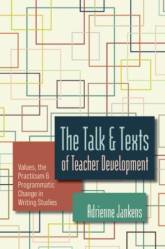 The Talk and Texts of Teacher Development: Values, the Practicum, and Programmatic Change in Writing Studies