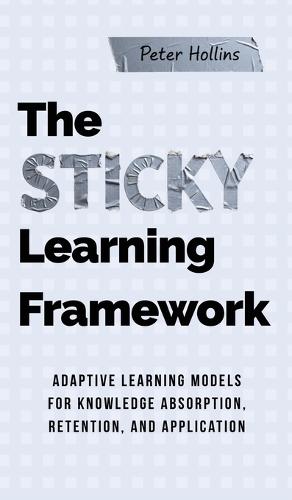 The Sticky Learning Framework: Adaptive Learning Models for Knowledge Absorption, Retention, and Application (Learning how to Learn)