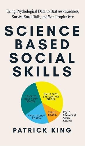 Science-Based Social Skills: Using Psychological Data to Beat Awkwardness, Survive Small Talk, and Win People Over