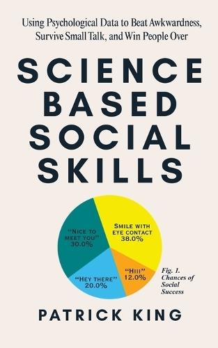 Science-Based Social Skills: Using Psychological Data to Beat Awkwardness, Survive Small Talk, and Win People Over