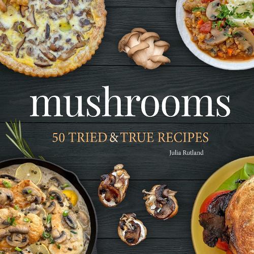 Mushrooms: 50 Tried & True Recipes