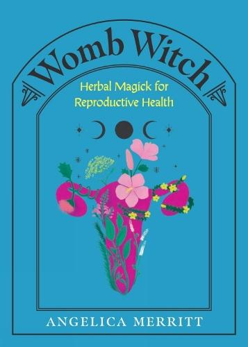 Womb Witch: Herbal Magick for Reproductive Health