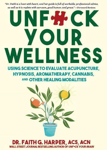 Unfuck Your Wellness: Using Science to Evaluate Acupuncture, Microdosing, Essential Oils, and Other Healing Modalities