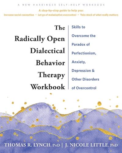 The Radically Open Dialectical Behavior Therapy Workbook: Skills to Help You Overcome Depression, Anxiety, Loneliness, Perfectionism, and Other Disorders of Overcontrol