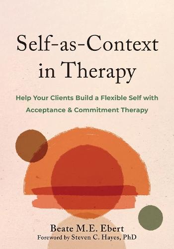 Self-as-Context in Therapy: Help Your Clients Build a Flexible Self with Acceptance and Commitment Therapy