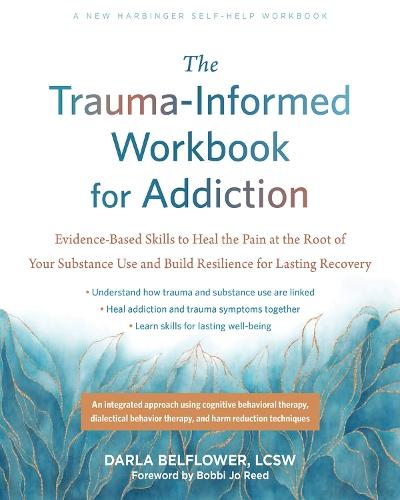 The Trauma-Informed Workbook for Addiction: Evidence-Based Skills to Heal the Pain at the Root of Your Substance Use and Build Resilience for Lasting Recovery