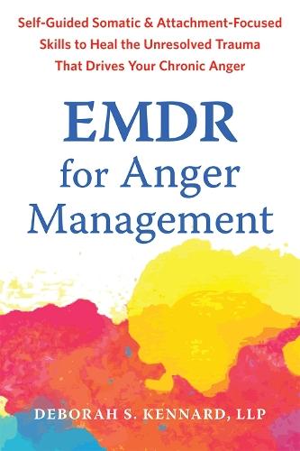 EMDR for Anger Management: Somatic and Attachment-Focused Skills to Heal the Unresolved Trauma That Drives Your Chronic Anger