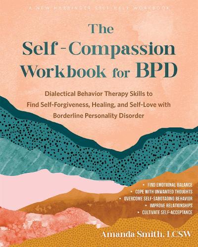 The Self-Compassion Workbook for BPD: Dialectical Behavior Therapy Skills to Find Self-Forgiveness, Healing, and Self-Love with Borderline Personality Disorder