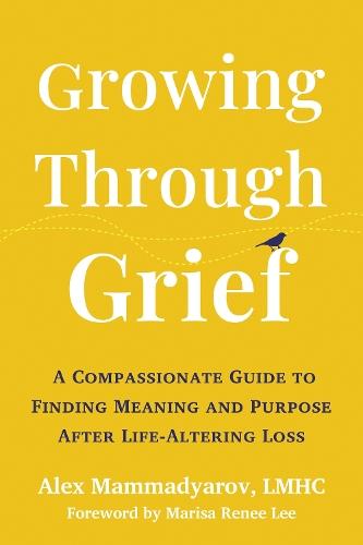 Growing Through Grief: A Compassionate Guide to Finding Meaning and Purpose After Life-Altering Loss