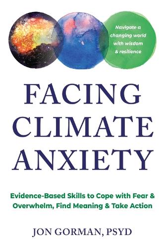 Facing Climate Anxiety: Evidence-Based Skills to Cope with Fear and Overwhelm, Find Meaning, and Take Action