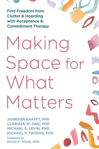 Making Space for What Matters: Find Freedom from Clutter and Hoarding with Acceptance and Commitment Therapy