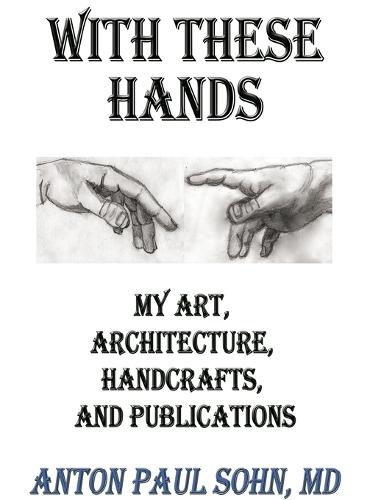 With These Hands: My Art, Architecture, Handcrafts, and Publications