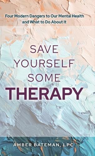 Save Yourself Some Therapy: Four Dangers to Our Mental Health and What to Do About It
