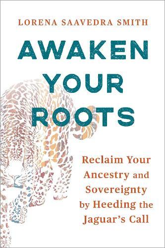 Awaken Your Roots: Reclaim Your Ancestry and Sovereignty by Heeding the Jaguar’s Call