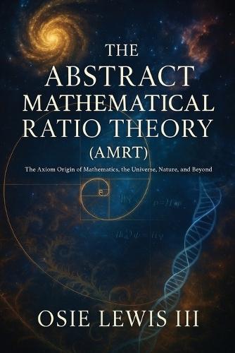 The Abstract Mathematical Ratio Theory: The Axiom Behind Mathematics, the Universe, Nature, and Beyond
