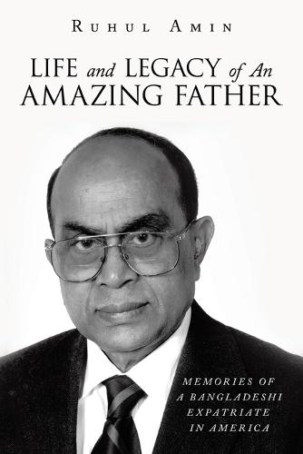 Life and Legacy of An Amazing Father: Memories of a Bangladeshi Expatriate in America