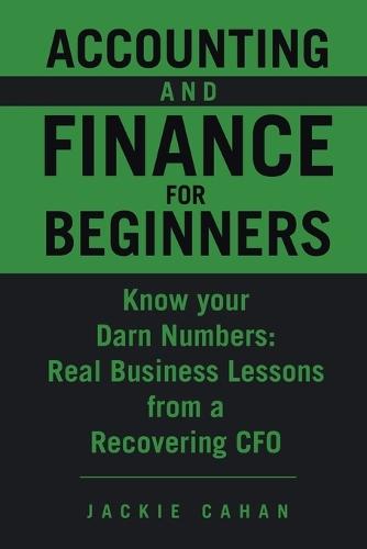 Accounting and Finance for Beginners: Know your Darn Numbers: Real Business Lessons from a Recovering CFO