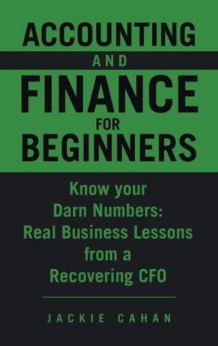 Accounting and Finance for Beginners: Know your Darn Numbers: Real Business Lessons from a Recovering CFO