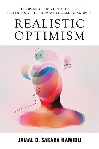 Realistic Optimism: The Greatest Threat in AI Isn't the Technology-It's How We Choose to Adopt It!