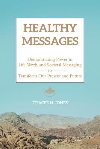 Healthy Messages: Demonstrating Power in Life, Work, and Societal Messaging to Transform Our Present and Future