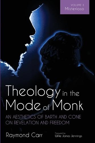 Theology in the Mode of Monk: An Aesthetics of Barth and Cone on Revelation and Freedom, Volume 3: Misterioso: Freedom for Liberation in Creation