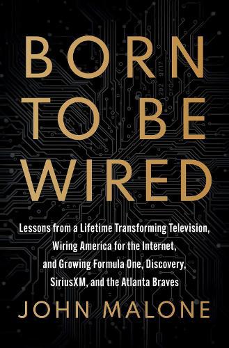 Born to Be Wired: Lessons from a Lifetime Transforming Television, Wiring America for the Internet, and Growing Formula One, Discovery, Sirius XM, and the Atlanta Braves