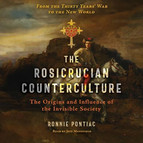 The Rosicrucian Counterculture: The Origins and Influence of the Invisible Society