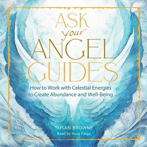 Ask Your Angel Guides: How to Work with Celestial Energies to Create Abundance and Well-Being