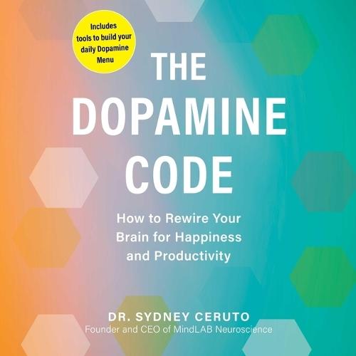 The Dopamine Code: How to Rewire Your Brain for Happiness and Productivity