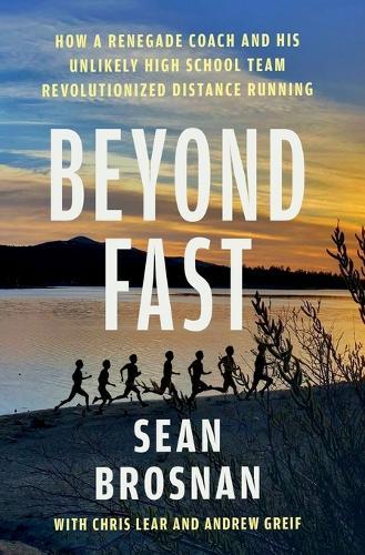 Beyond Fast: How a Renegade Coach and His Unlikely High School Team Revolutionized Distance Running