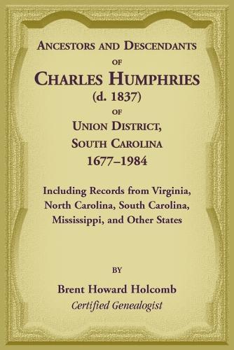 Ancestors and Descendants of Charles Humphries (d. 1837) of Union District, South Carolina, 1677-1984 including records from Virginia, North Carolina, South Carolina, Mississippi, and other states