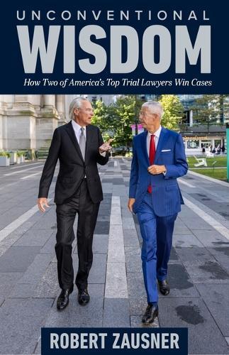 Unconventional Wisdom: How Two of America's Top Trial Lawyers Win Cases