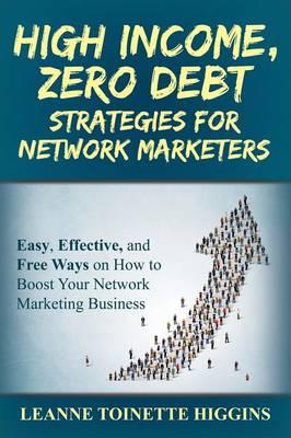 High Income, Zero Debt Strategies for Network Marketers: Easy, Effective, and Free Ways on How to Boost Your Network Marketing Business