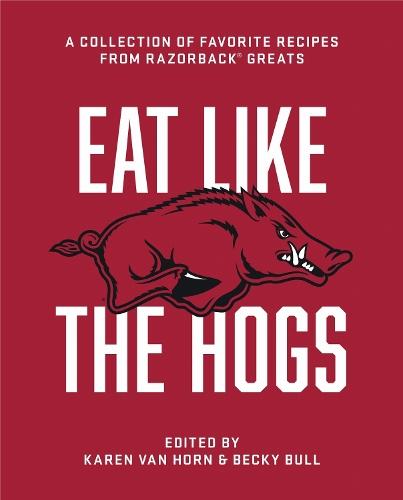 Eat Like the Hogs: A Collection of Favorite Recipes from Razorback Greats