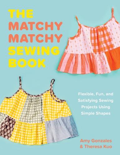 The Matchy Matchy Sewing Book: Flexible, Fun, and Satisfying Sewing Projects Using Simple Shapes