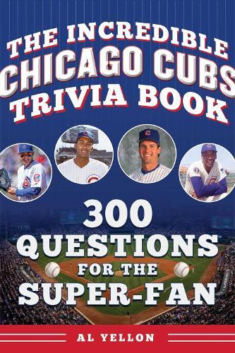 The Incredible Chicago Cubs Trivia Book: 300 Questions for the Super-Fan