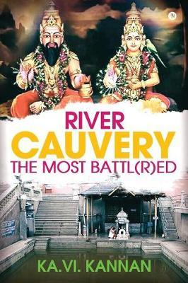 River Cauvery the Most Battl(r)Ed: River Cauvery, the Most Revered, Yet the Most Battl(r)Ed