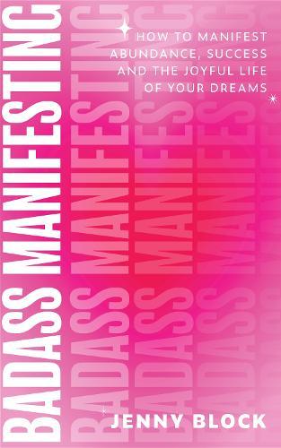 Badass Manifesting: How to Manifest Abundance, Success and the Joyful Life of Your Dreams