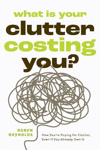 What Is Your Clutter Costing You?: TheFinancialSideofGettingOrganizedSoYouCanSaveMoneyandConquerClutter