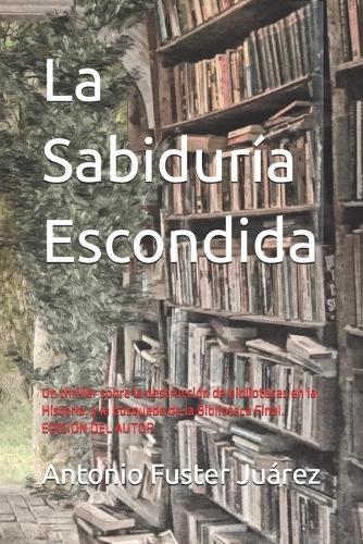 La Sabiduría Escondida: Un thriller sobre la destrucción de bibliotecas en la Historia, y la búsqueda de la Biblioteca Final. EDICIÓN DEL AUTOR