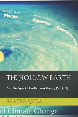 The Hollow Earth: And the Special Earth Core Theory (S.E.C.T)