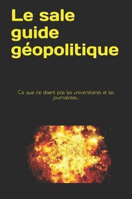 Le sale guide geopolitique: Ce que ne disent pas les universitaires et les journalistes...