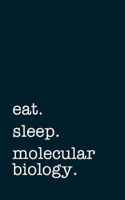 Eat. Sleep. Molecular Biology. - Lined Notebook: College Ruled Writing Journal